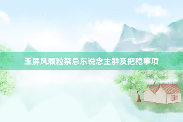 玉屏风颗粒禁忌东说念主群及把稳事项