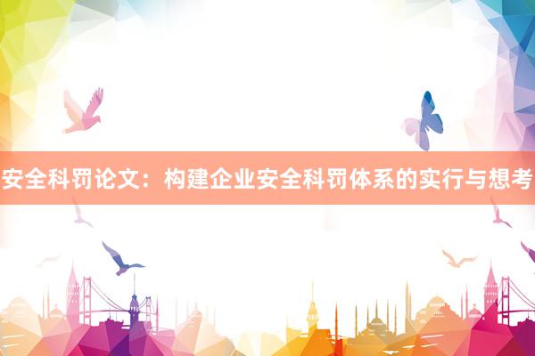 安全科罚论文：构建企业安全科罚体系的实行与想考