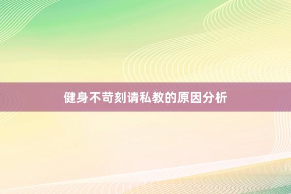 健身不苛刻请私教的原因分析